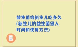 益生菌给新生儿吃多久(新生儿的益生菌摄入时间和使用方法)