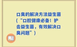 口臭的解决方法益生菌(“口腔健康必备！护齿益生菌，有效解决口臭问题”)