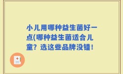 小儿用哪种益生菌好一点(哪种益生菌适合儿童？选这些品牌没错！