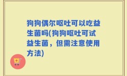 狗狗偶尔呕吐可以吃益生菌吗(狗狗呕吐可试益生菌，但需注意使用方法)