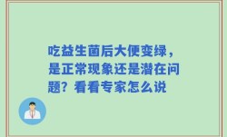 吃益生菌后大便变绿，是正常现象还是潜在问题？看看专家怎么说