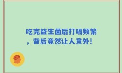 吃完益生菌后打嗝频繁，背后竟然让人意外!
