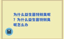 为什么益生菌特别臭呢？为什么益生菌特别臭呢怎么办