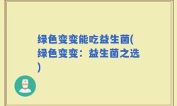 绿色变变能吃益生菌(绿色变变：益生菌之选)