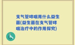 支气管哮喘用什么益生菌(益生菌在支气管哮喘治疗中的作用探究)