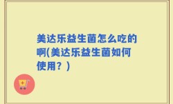 美达乐益生菌怎么吃的啊(美达乐益生菌如何使用？)