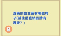 直销的益生菌有哪些牌子(益生菌直销品牌有哪些？)