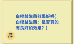 白橙益生菌效果好吗(白橙益生菌：是否真的有良好的效果？)