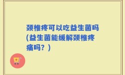 颈椎疼可以吃益生菌吗(益生菌能缓解颈椎疼痛吗？)