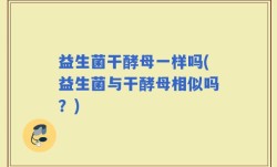 益生菌干酵母一样吗(益生菌与干酵母相似吗？)