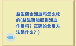 益生菌会活血吗怎么吃的(益生菌能起到活血作用吗？正确的食用方法是什么？)