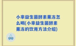 小芈益生菌酵素果冻怎么喝(小芈益生菌酵素果冻的饮用方法介绍)