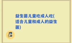益生菌儿童吃成人吃(适合儿童和成人的益生菌)