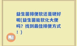 益生菌排便软还是硬好呢(益生菌能软化大便吗？找到最佳排便方式！)