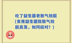 吃了益生菌老胀气放屁(食用益生菌致胀气放屁高发，如何应对？)
