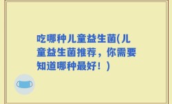 吃哪种儿童益生菌(儿童益生菌推荐，你需要知道哪种最好！)