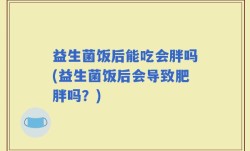 益生菌饭后能吃会胖吗(益生菌饭后会导致肥胖吗？)