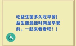 吃益生菌多久吃早餐(益生菌最佳时间是早餐前，一起来看看吧！)