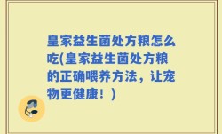 皇家益生菌处方粮怎么吃(皇家益生菌处方粮的正确喂养方法，让宠物更健康！)