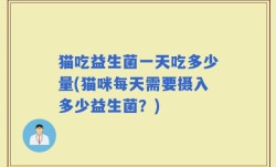 猫吃益生菌一天吃多少量(猫咪每天需要摄入多少益生菌？)