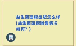 益生菌面膜出货怎么样(益生菌面膜销售情况如何？)