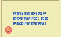 舒客益生菌旅行装(舒客益生菌旅行装：轻松护肠出行的有效选择)