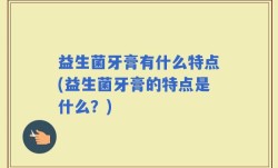 益生菌牙膏有什么特点(益生菌牙膏的特点是什么？)