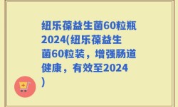 纽乐葆益生菌60粒瓶2024(纽乐葆益生菌60粒装，增强肠道健康，有效至2024)