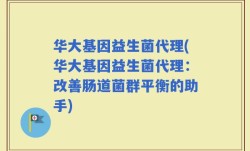 华大基因益生菌代理(华大基因益生菌代理：改善肠道菌群平衡的助手)