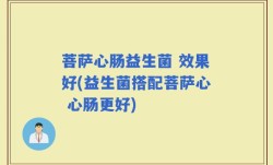 菩萨心肠益生菌 效果好(益生菌搭配菩萨心 心肠更好)