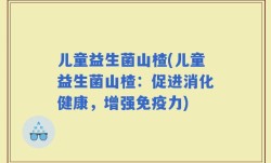 儿童益生菌山楂(儿童益生菌山楂：促进消化健康，增强免疫力)