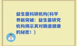 益生菌科研机构(科学界新突破：益生菌研究机构揭示其对肠道健康的秘密！)