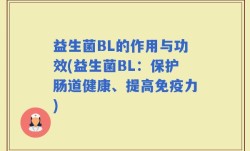 益生菌BL的作用与功效(益生菌BL：保护肠道健康、提高免疫力)