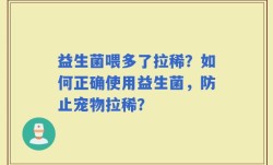 益生菌喂多了拉稀？如何正确使用益生菌，防止宠物拉稀？