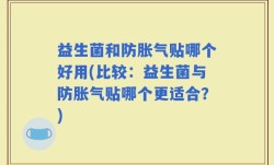 益生菌和防胀气贴哪个好用(比较：益生菌与防胀气贴哪个更适合？)