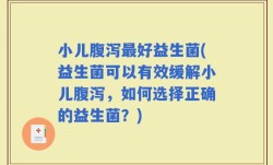 小儿腹泻最好益生菌(益生菌可以有效缓解小儿腹泻，如何选择正确的益生菌？)
