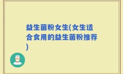 益生菌粉女生(女生适合食用的益生菌粉推荐)