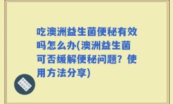 吃澳洲益生菌便秘有效吗怎么办(澳洲益生菌可否缓解便秘问题？使用方法分享)