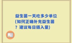 益生菌一天吃多少单位(如何正确补充益生菌？建议每日摄入量)