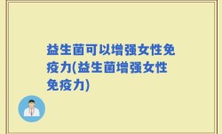 益生菌可以增强女性免疫力(益生菌增强女性免疫力)