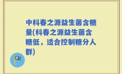 中科春之源益生菌含糖量(科春之源益生菌含糖低，适合控制糖分人群)