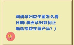 澳洲孕妇益生菌怎么看日期(澳洲孕妇如何正确选择益生菌产品？)