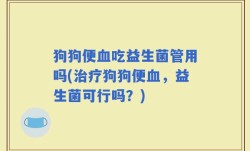 狗狗便血吃益生菌管用吗(治疗狗狗便血，益生菌可行吗？)
