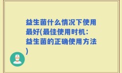 益生菌什么情况下使用最好(最佳使用时机：益生菌的正确使用方法)