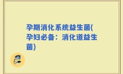 孕期消化系统益生菌(孕妇必备：消化道益生菌)