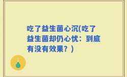 吃了益生菌心沉(吃了益生菌却仍心忧：到底有没有效果？)