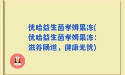 优哈益生菌孝姆果冻(优哈益生菌孝姆果冻：滋养肠道，健康无忧)