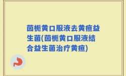 茵栀黄口服液去黄疸益生菌(茵栀黄口服液结合益生菌治疗黄疸)