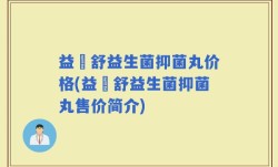 益阥舒益生菌抑菌丸价格(益阥舒益生菌抑菌丸售价简介)