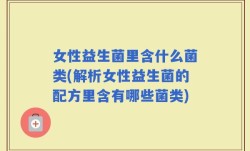 女性益生菌里含什么菌类(解析女性益生菌的配方里含有哪些菌类)